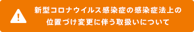 新型コロナウイルス感染症の感染症法上の位置づけ変更に伴う取扱いについて