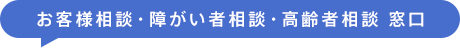 お客様相談・障がい者相談・高齢者相談 窓口